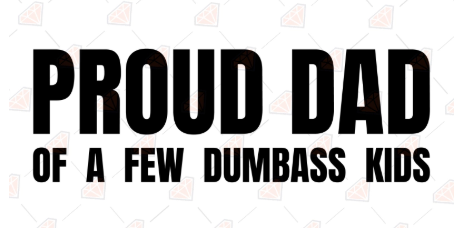 Proud Dad of a few dumbass kids
