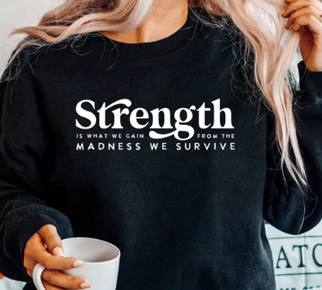 Strength is what we gain from the madness we survive